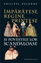 Imparatese, regine, printese si povestile lor scandaloase Imparatese, regine, printese si povestile lor scandaloase